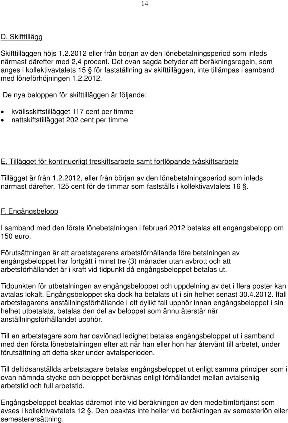 De nya beloppen för skifttilläggen är följande: kvällsskiftstillägget 117 cent per timme nattskiftstillägget 202 cent per timme E.