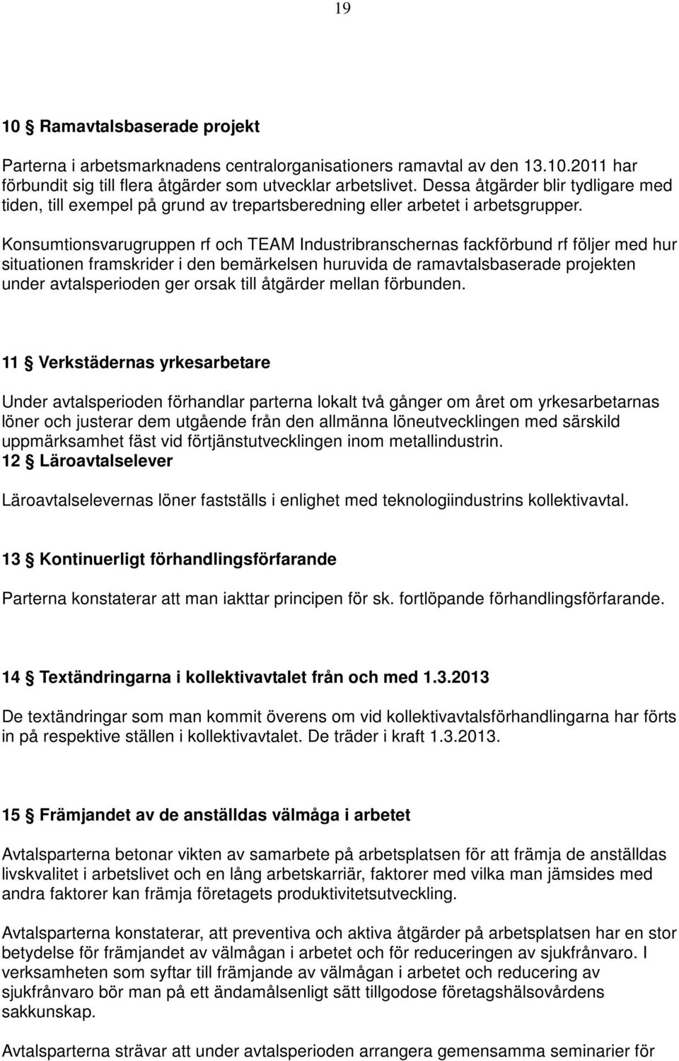 Konsumtionsvarugruppen rf och TEAM Industribranschernas fackförbund rf följer med hur situationen framskrider i den bemärkelsen huruvida de ramavtalsbaserade projekten under avtalsperioden ger orsak