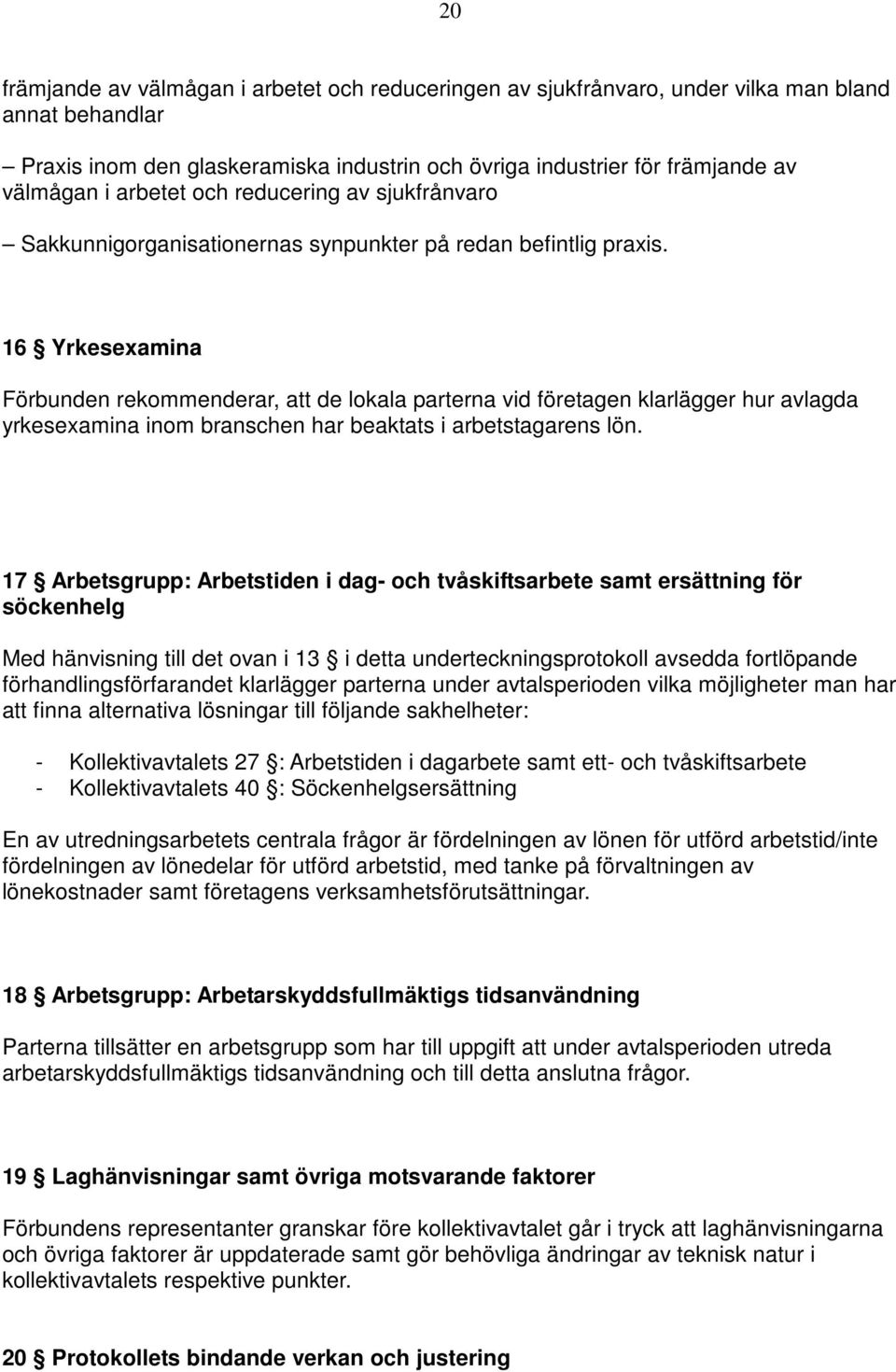 16 Yrkesexamina Förbunden rekommenderar, att de lokala parterna vid företagen klarlägger hur avlagda yrkesexamina inom branschen har beaktats i arbetstagarens lön.