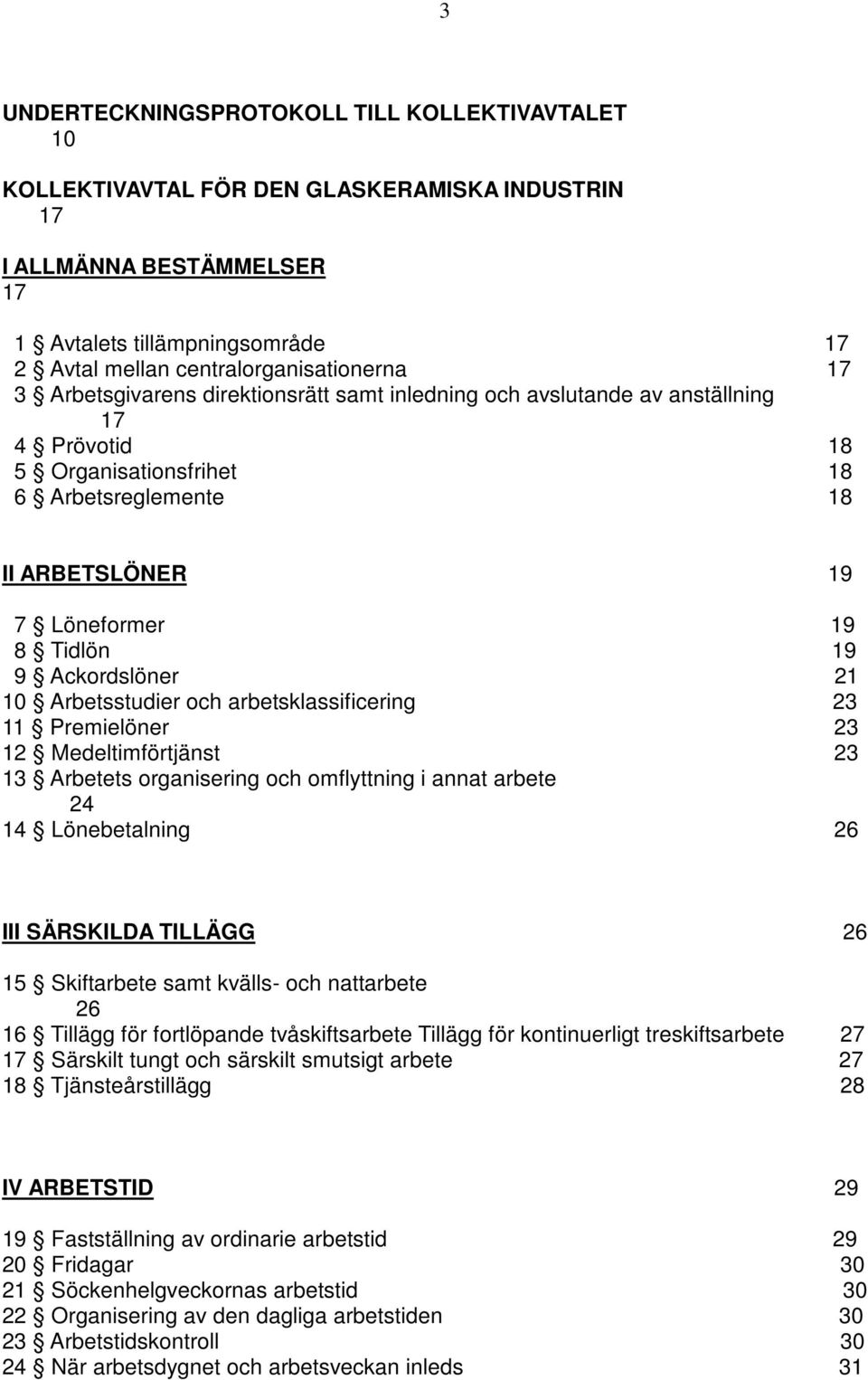 Ackordslöner 21 10 Arbetsstudier och arbetsklassificering 23 11 Premielöner 23 12 Medeltimförtjänst 23 13 Arbetets organisering och omflyttning i annat arbete 24 14 Lönebetalning 26 III SÄRSKILDA