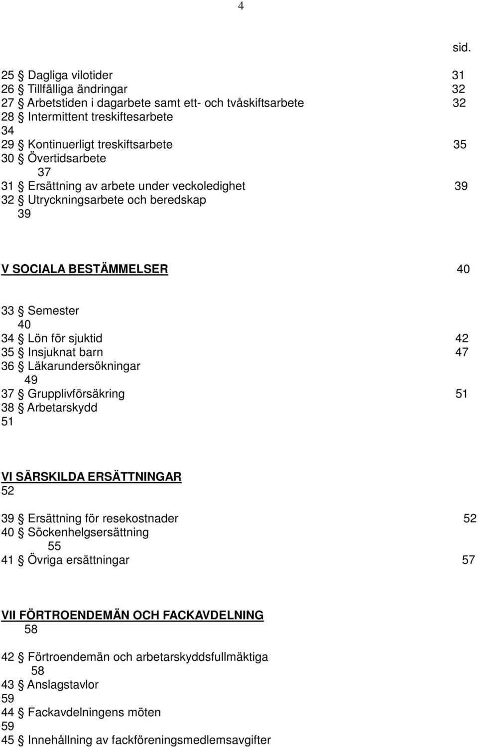 V SOCIALA BESTÄMMELSER 40 33 Semester 40 34 Lön för sjuktid 42 35 Insjuknat barn 47 36 Läkarundersökningar 49 37 Grupplivförsäkring 51 38 Arbetarskydd 51 VI SÄRSKILDA ERSÄTTNINGAR 52 39