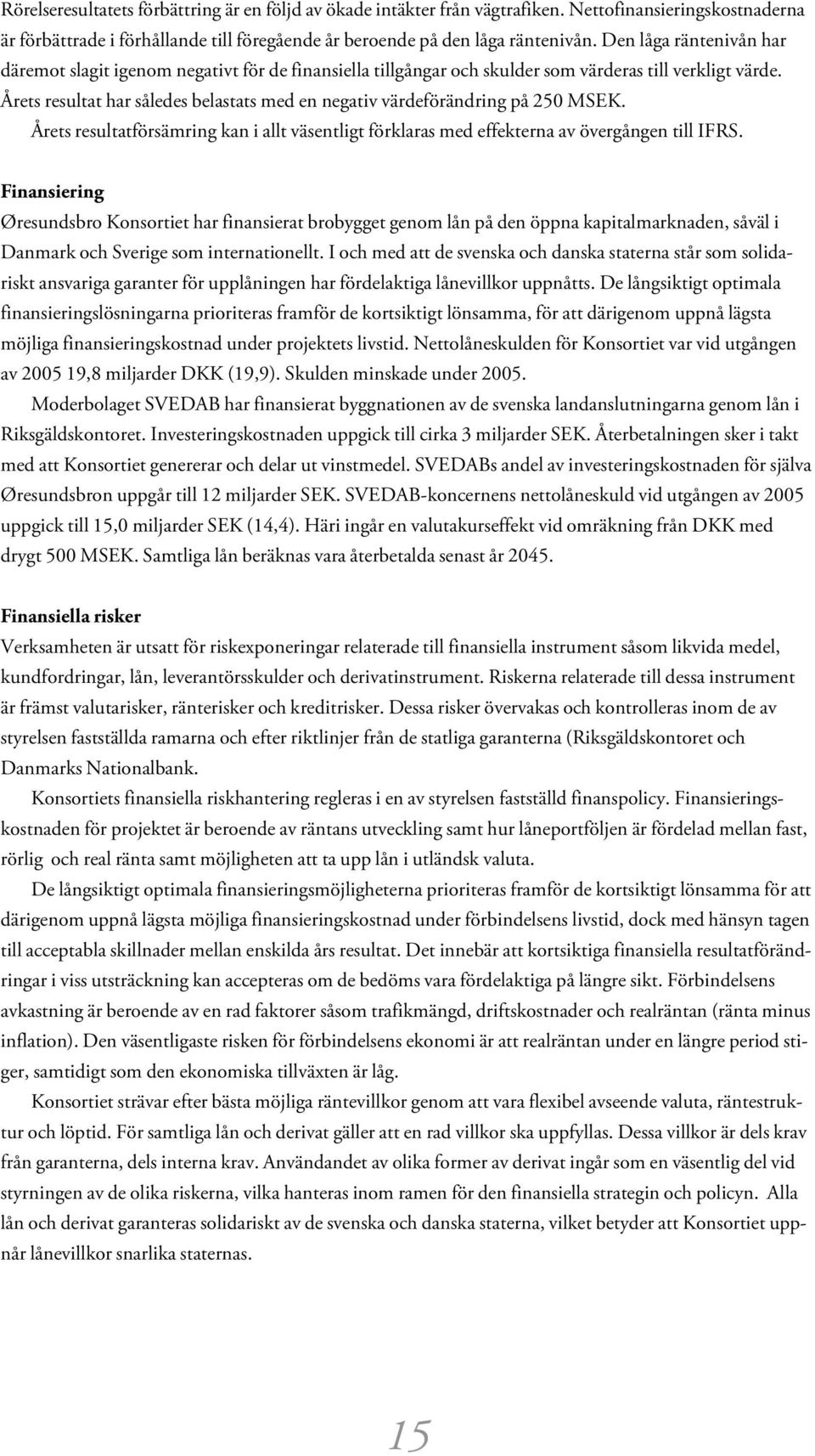Årets resultat har således belastats med en negativ värdeförändring på 250 MSEK. Årets resultatförsämring kan i allt väsentligt förklaras med effekterna av övergången till IFRS.