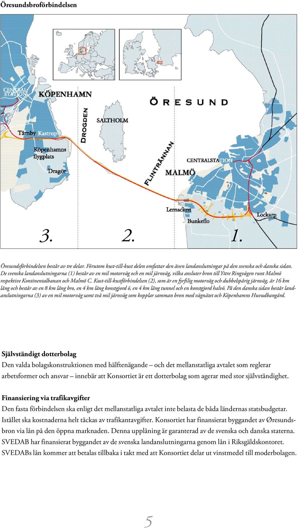 Kust-till-kustförbindelsen (2), som är en fyrfilig motorväg och dubbelspårig järnväg, är 16 km lång och består av en 8 km lång bro, en 4 km lång konstgjord ö, en 4 km lång tunnel och en konstgjord