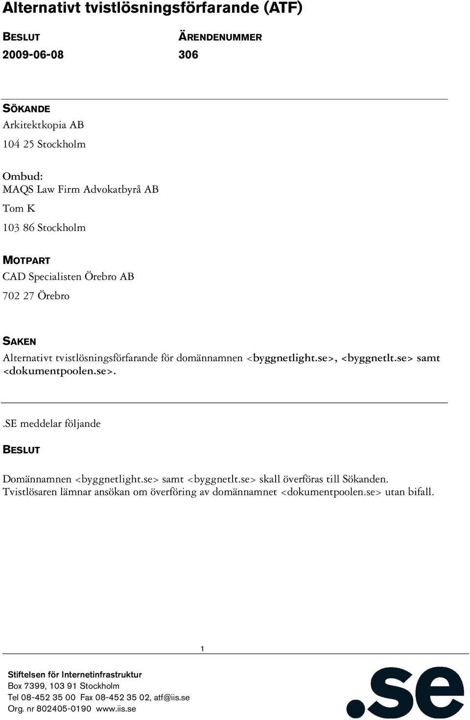 för domännamnen <byggnetlight.se>, <byggnetlt.se> samt <dokumentpoolen.se>..se meddelar följande BESLUT Domännamnen <byggnetlight.