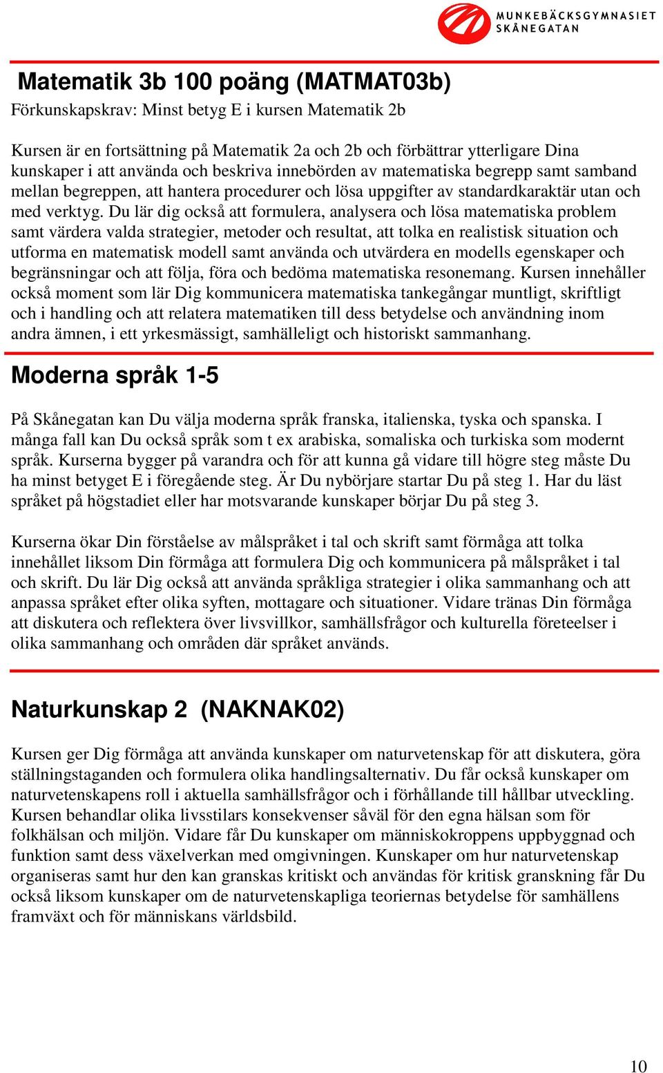 Du lär dig också att formulera, analysera och lösa matematiska problem samt värdera valda strategier, metoder och resultat, att tolka en realistisk situation och utforma en matematisk modell samt