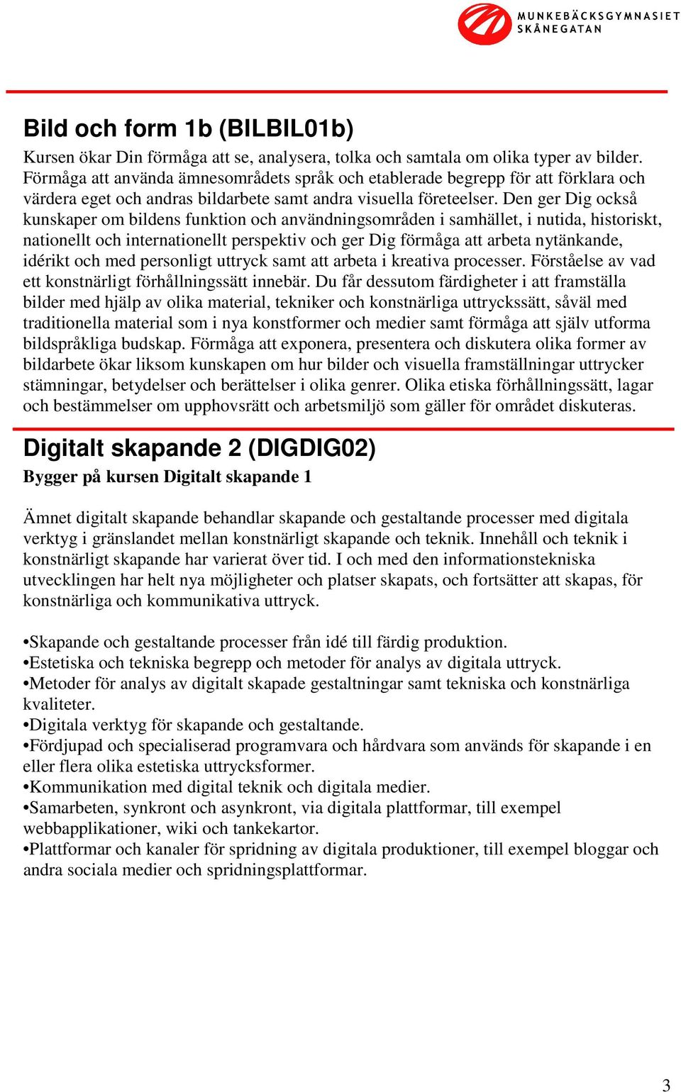 Den ger Dig också kunskaper om bildens funktion och användningsområden i samhället, i nutida, historiskt, nationellt och internationellt perspektiv och ger Dig förmåga att arbeta nytänkande, idérikt