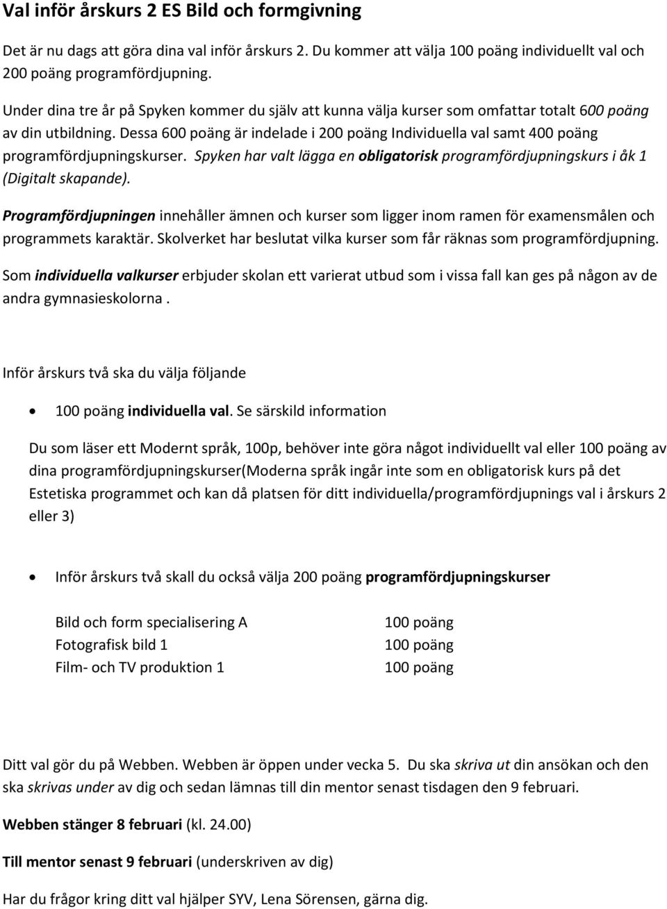 Dessa 600 poäng är indelade i 200 poäng Individuella val samt 400 poäng programfördjupningskurser. Spyken har valt lägga en obligatorisk programfördjupningskurs i åk 1 (Digitalt skapande).