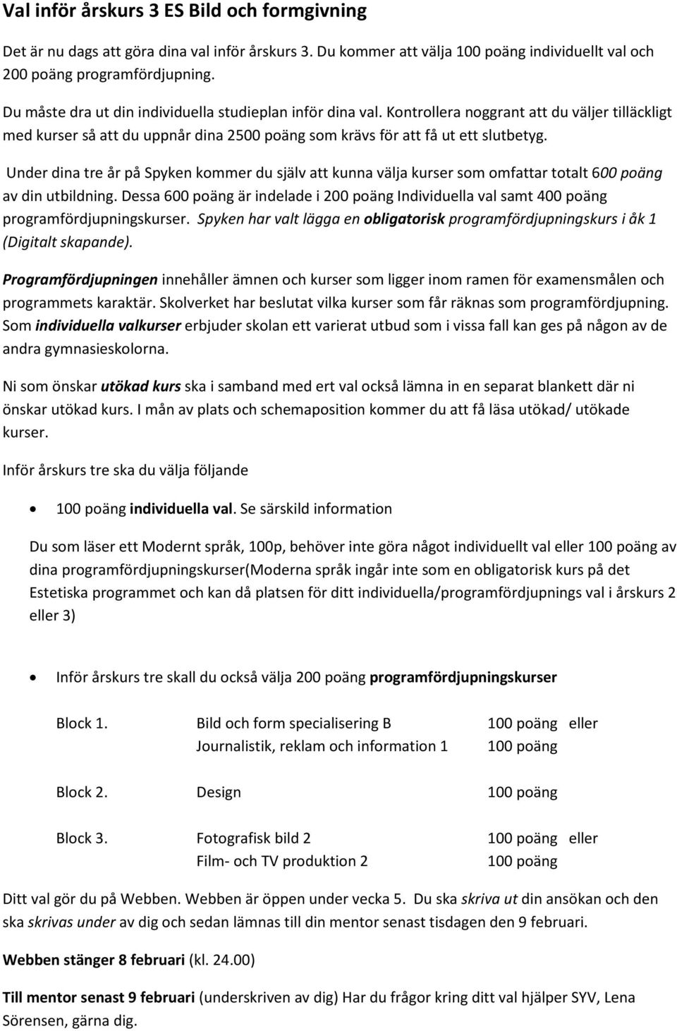 Under dina tre år på Spyken kommer du själv att kunna välja kurser som omfattar totalt 600 poäng av din utbildning.