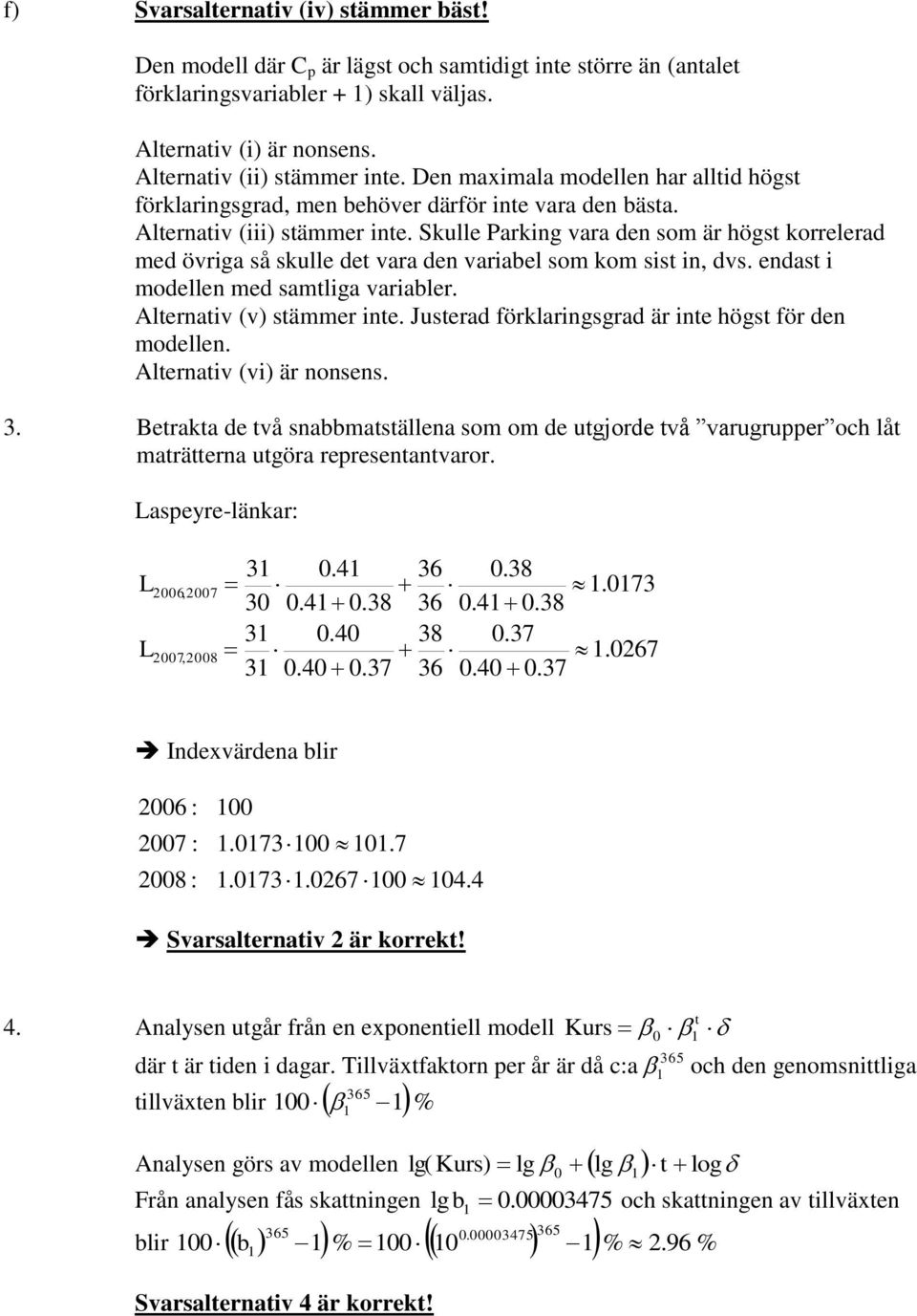 Skulle Parkg vara de som är högst korrelerad med övrga så skulle det vara de varabel som kom sst, dvs. edast modelle med samtlga varabler. Alteratv (v) stämmer te.