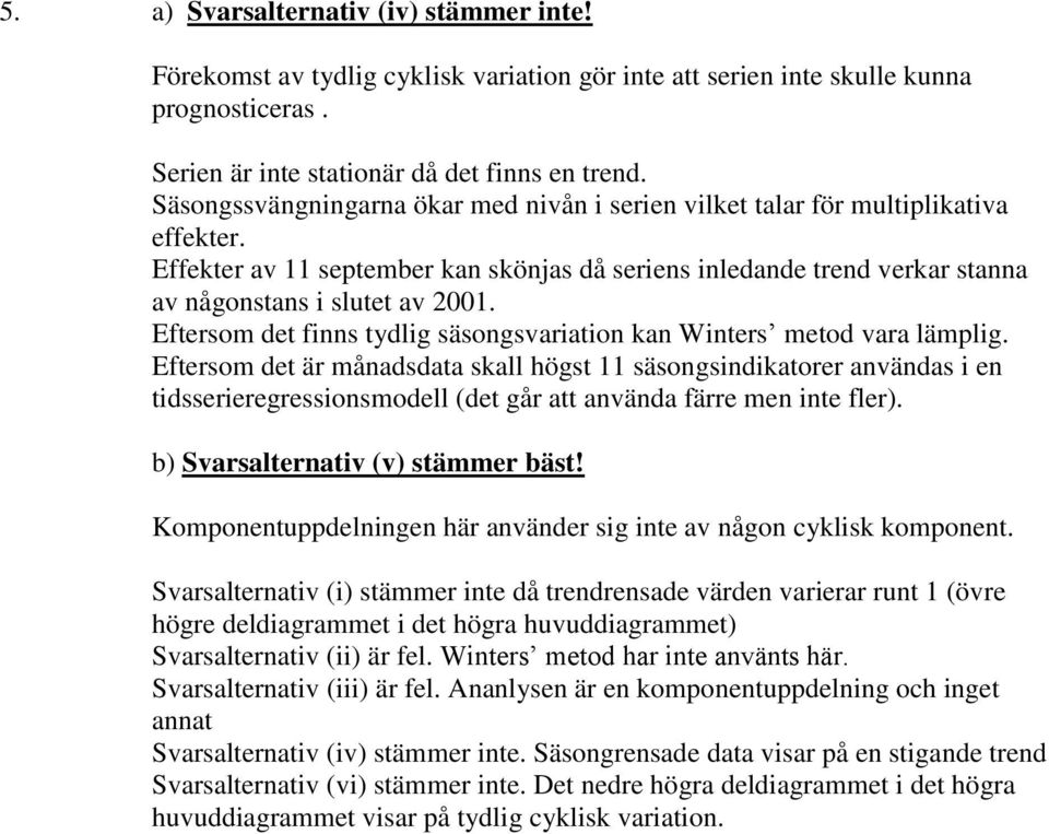 Eftersom det fs tydlg säsogsvarato ka Wters metod vara lämplg. Eftersom det är måadsdata skall högst säsogsdkatorer avädas e tdssereregressosmodell (det går att aväda färre me te fler).