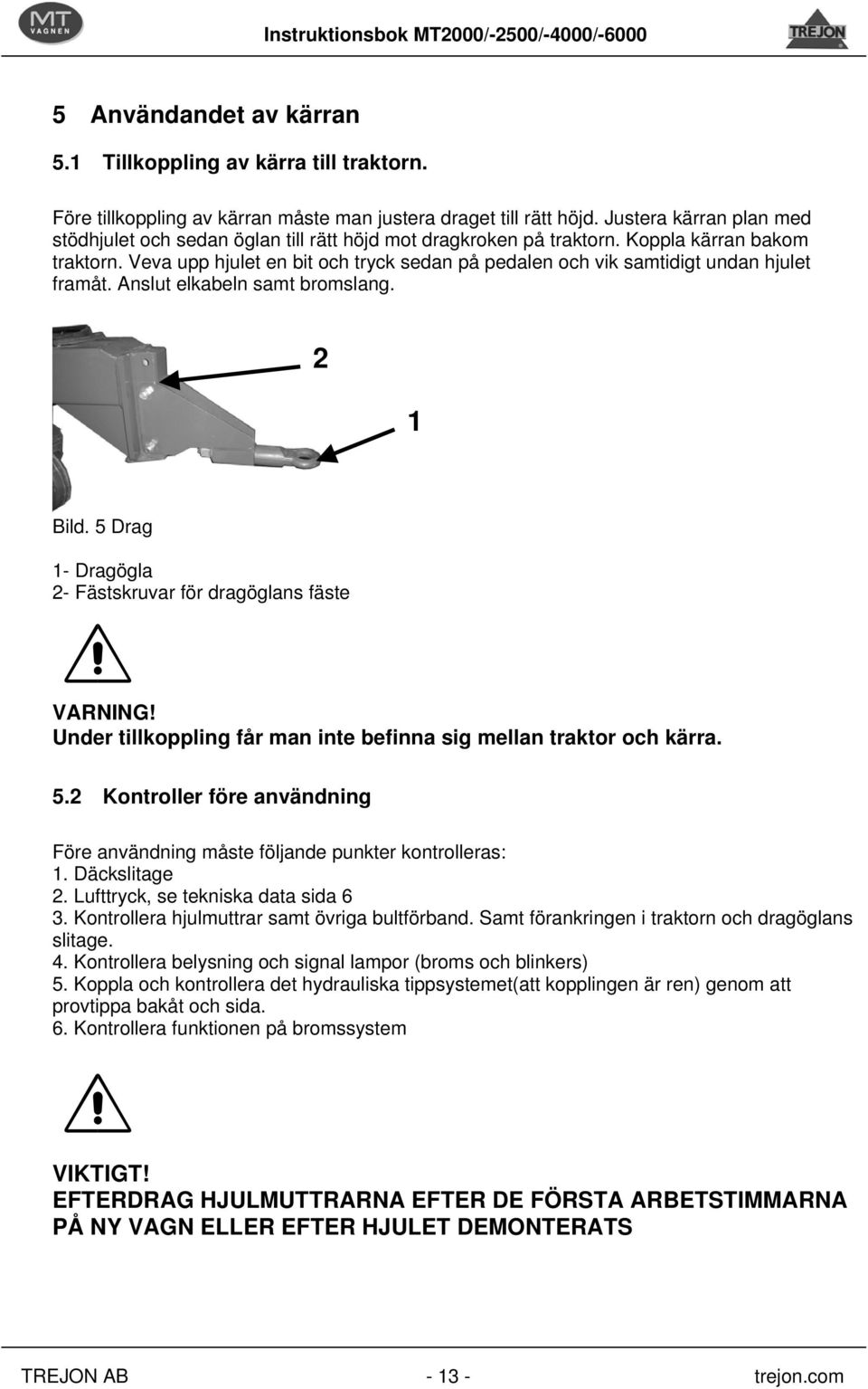 Veva upp hjulet en bit och tryck sedan på pedalen och vik samtidigt undan hjulet framåt. Anslut elkabeln samt bromslang. 2 1 Bild. 5 Drag 1- Dragögla 2- Fästskruvar för dragöglans fäste VARNING!