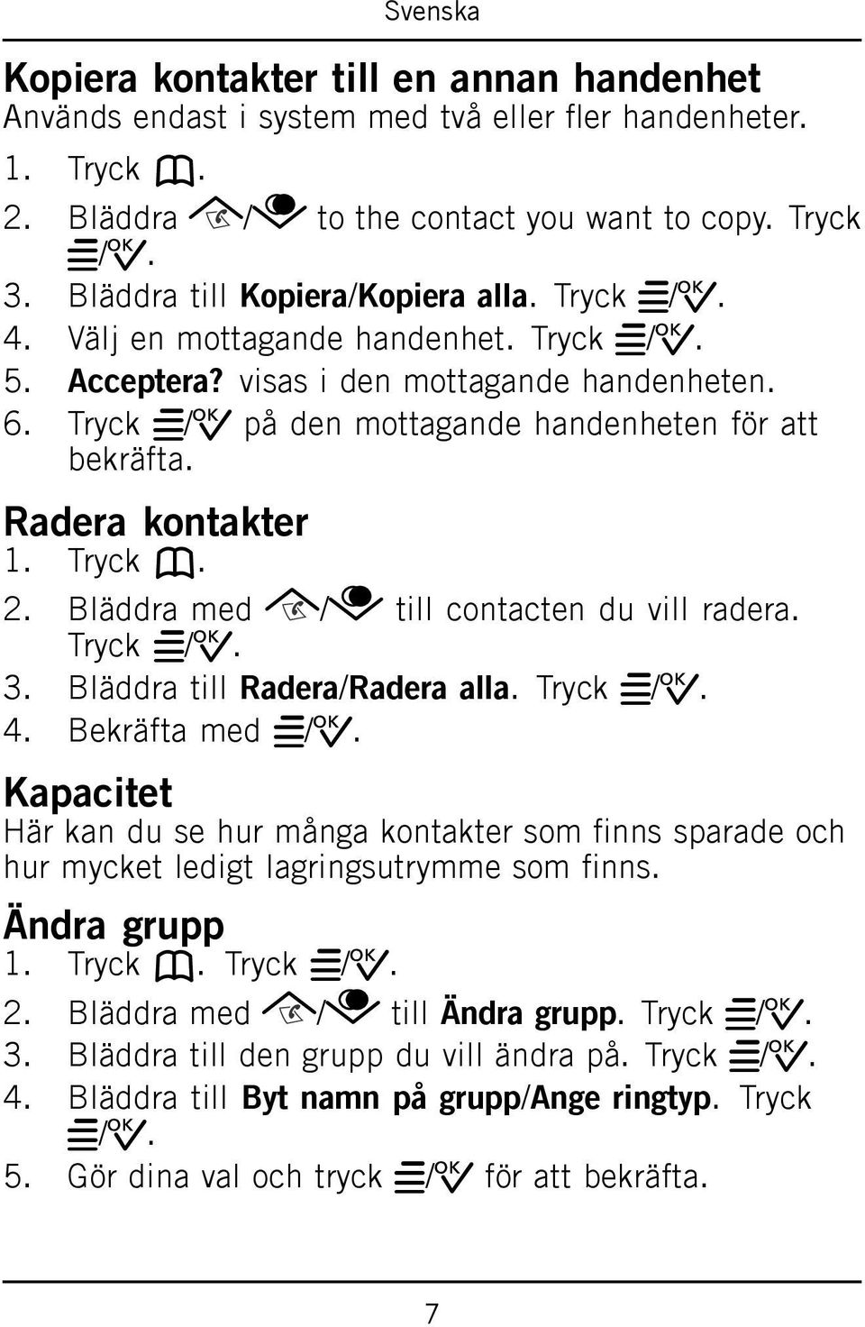 Radera kontakter 1. Tryck b. 2. Bläddra med / till contacten du vill radera. Tryck w/0. 3. Bläddra till Radera/Radera alla. Tryck w/0. 4. Bekräfta med w/0.