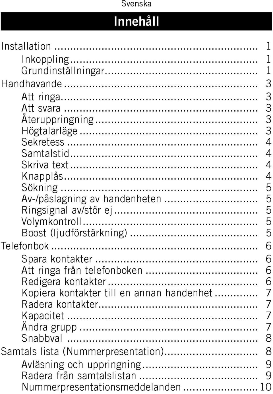 .. 5 Telefonbok... 6 Spara kontakter... 6 Att ringa från telefonboken... 6 Redigera kontakter... 6 Kopiera kontakter till en annan handenhet... 7 Radera kontakter.
