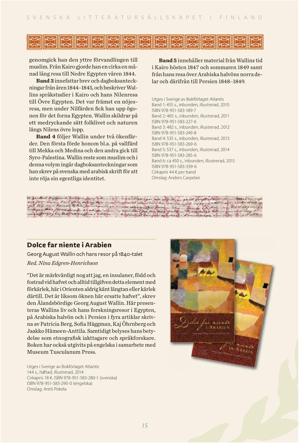 , inbunden, illustrerad, 2012 ISBN 978-951-583-249-8 Band 4: 535 s., inbunden, illustrerad, 2013 ISBN 978-951-583-29- Band 5: 537 s., inbunden, illustrerad, 2014 ISBN 978-951-583-285- Band : ca 450 s.
