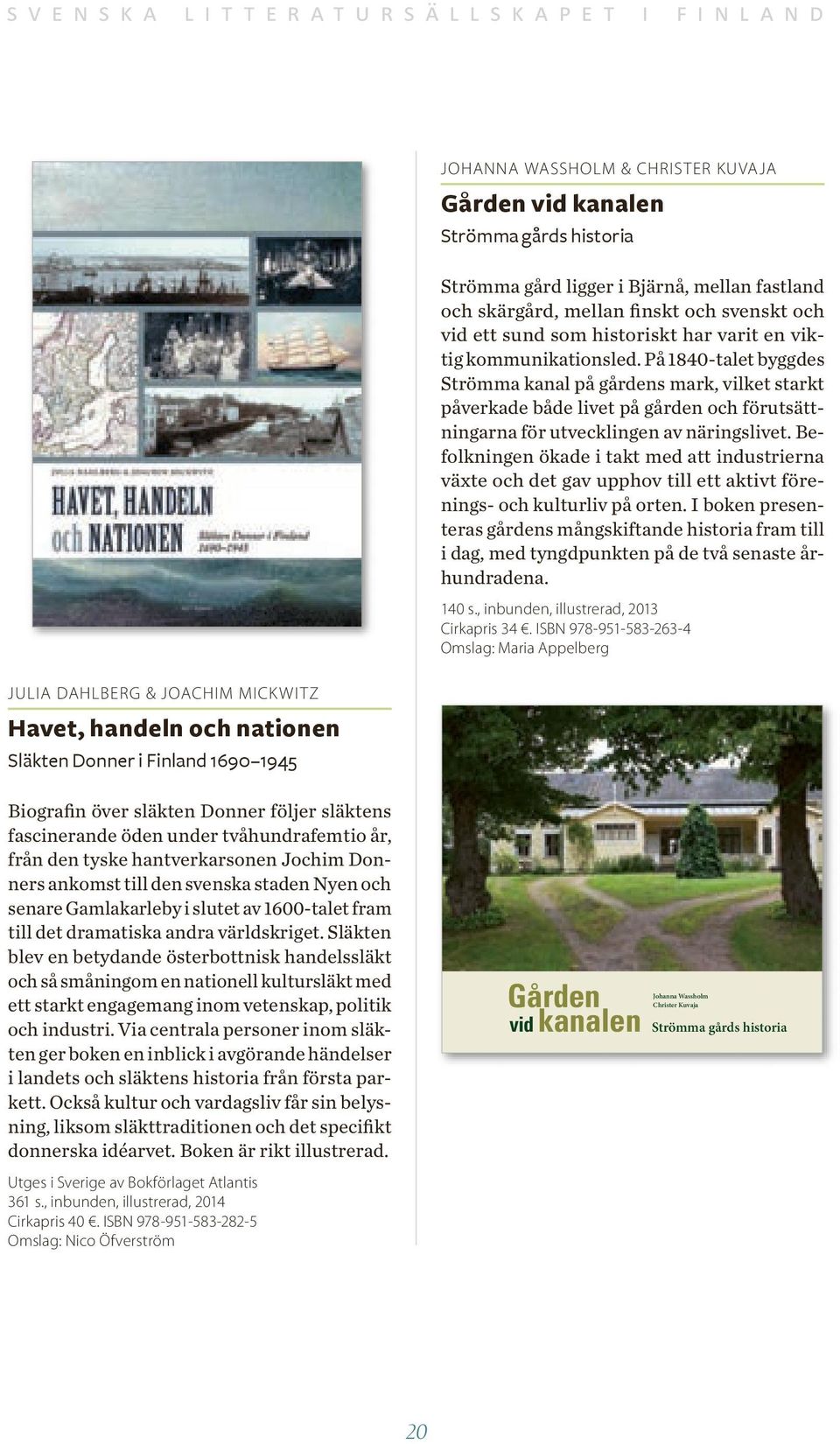 På 1840-talet byggdes Strömma kanal på gårdens mark, vilket starkt påverkade både livet på gården och förutsättningarna för utvecklingen av näringslivet.