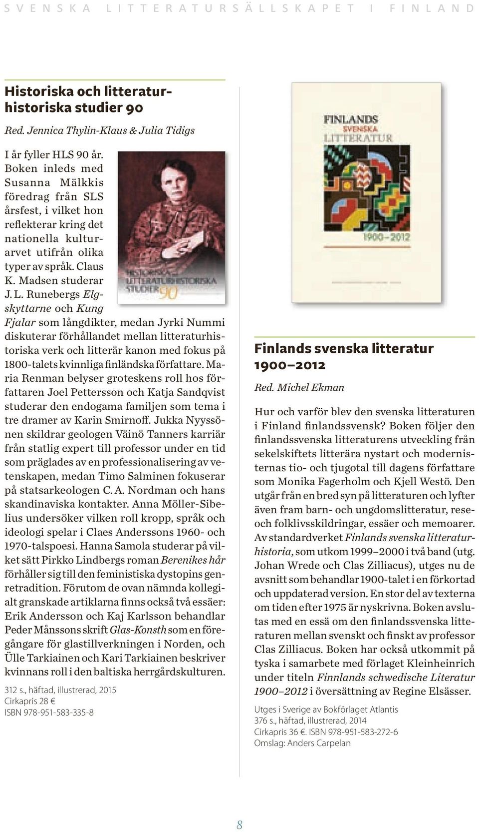 Runebergs Elgskyttarne och Kung Fjalar som långdikter, medan Jyrki Nummi diskuterar förhållandet mellan litteraturhistoriska verk och litterär kanon med fokus på 1800-talets kvinnliga finländska