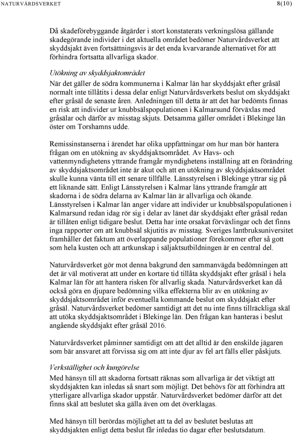 Utökning av skyddsjaktområdet När det gäller de södra kommunerna i Kalmar län har skyddsjakt efter gråsäl normalt inte tillåtits i dessa delar enligt Naturvårdsverkets beslut om skyddsjakt efter