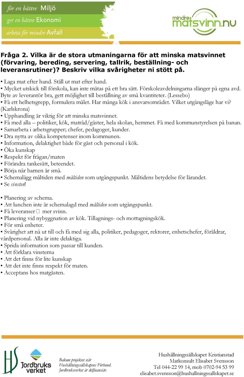 Byte av leverantör bra, gett möjlighet till beställning av små kvantiteter. (Lessebo) Få ett helhetsgrepp, formulera målet. Har många kök i ansvarsområdet. Vilket utgångsläge har vi?