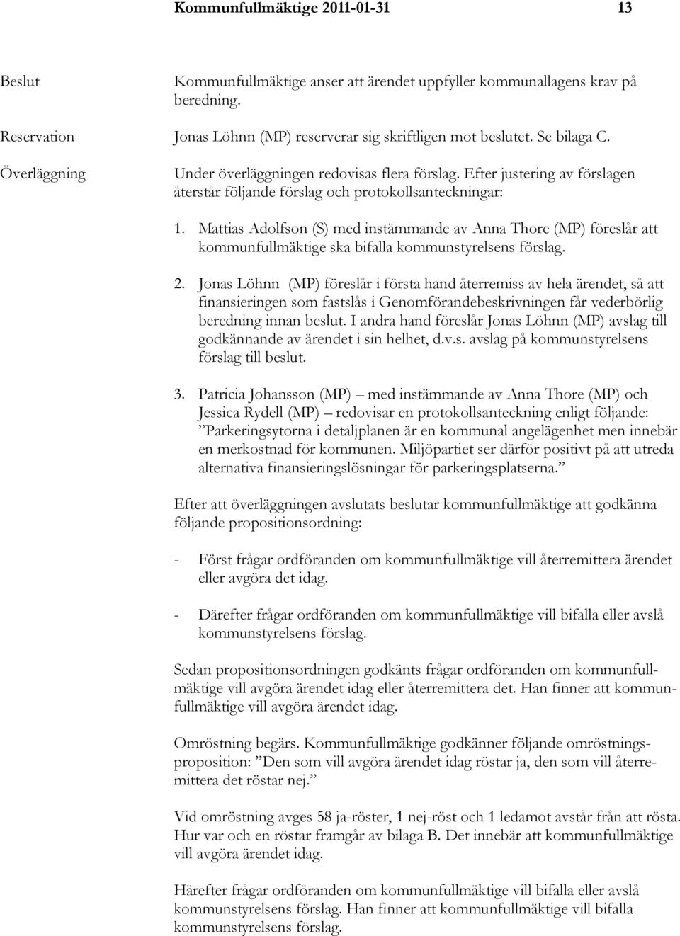 Mattias Adolfson (S) med instämmande av Anna Thore (MP) föreslår att kommunfullmäktige ska bifalla kommunstyrelsens förslag. 2.