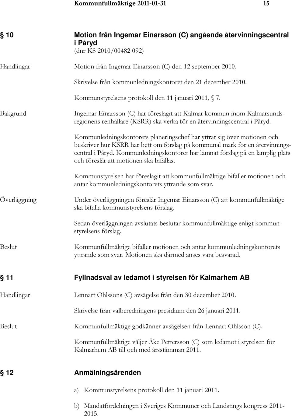 Bakgrund Ingemar Einarsson (C) har föreslagit att Kalmar kommun inom Kalmarsundsregionens renhållare (KSRR) ska verka för en återvinningscentral i Påryd.