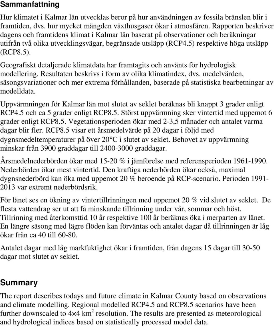 respektive höga utsläpp (RCP8.5). Geografiskt detaljerade klimatdata har framtagits och använts för hydrologisk modellering. Resultaten beskrivs i form av olika klimatindex, dvs.