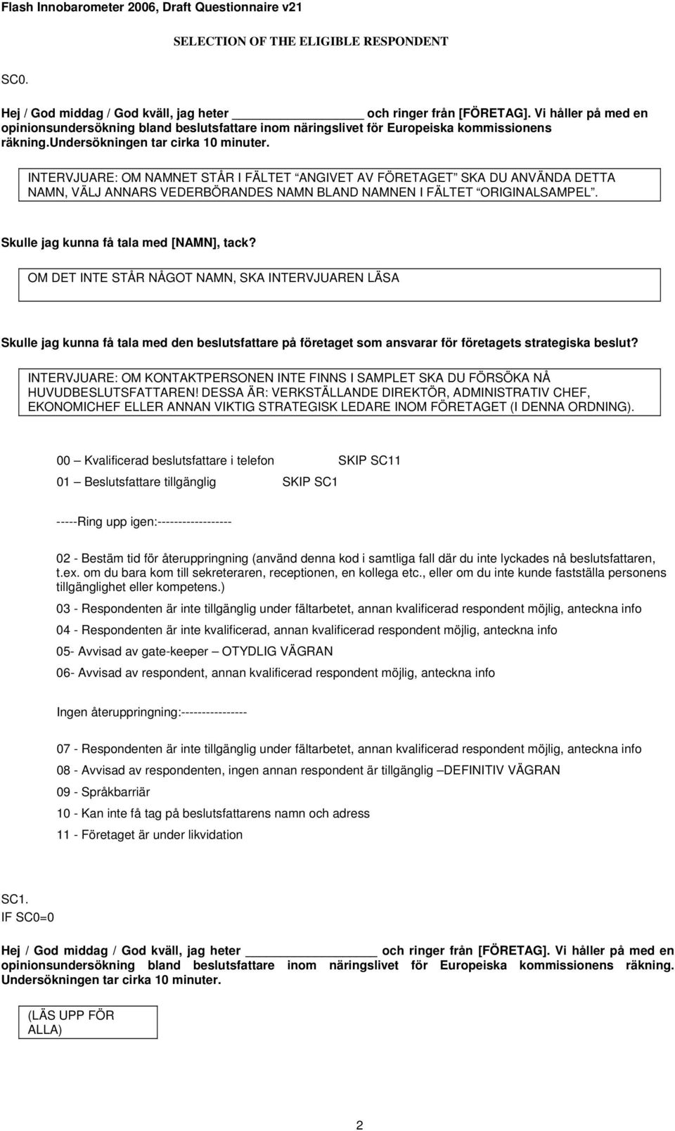 INTERVJUARE: OM NAMNET STÅR I FÄLTET ANGIVET AV FÖRETAGET SKA DU ANVÄNDA DETTA NAMN, VÄLJ ANNARS VEDERBÖRANDES NAMN BLAND NAMNEN I FÄLTET ORIGINALSAMPEL. Skulle jag kunna få tala med [NAMN], tack?
