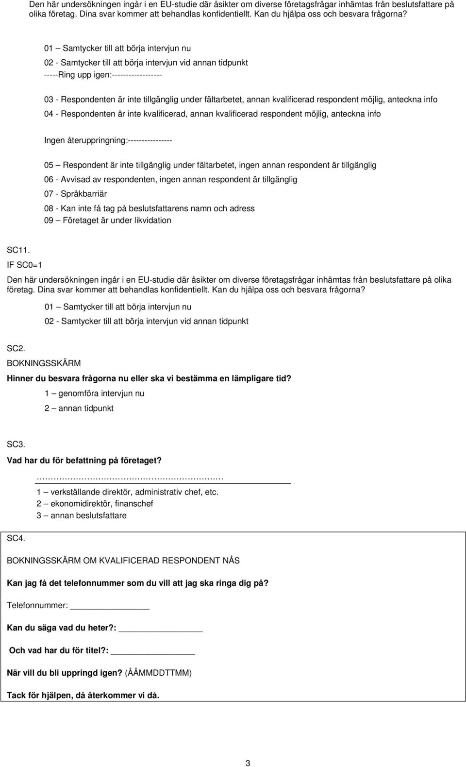 01 Samtycker till att börja intervjun nu 02 - Samtycker till att börja intervjun vid annan tidpunkt -----Ring upp igen:------------------ 03 - Respondenten är inte tillgänglig under fältarbetet,