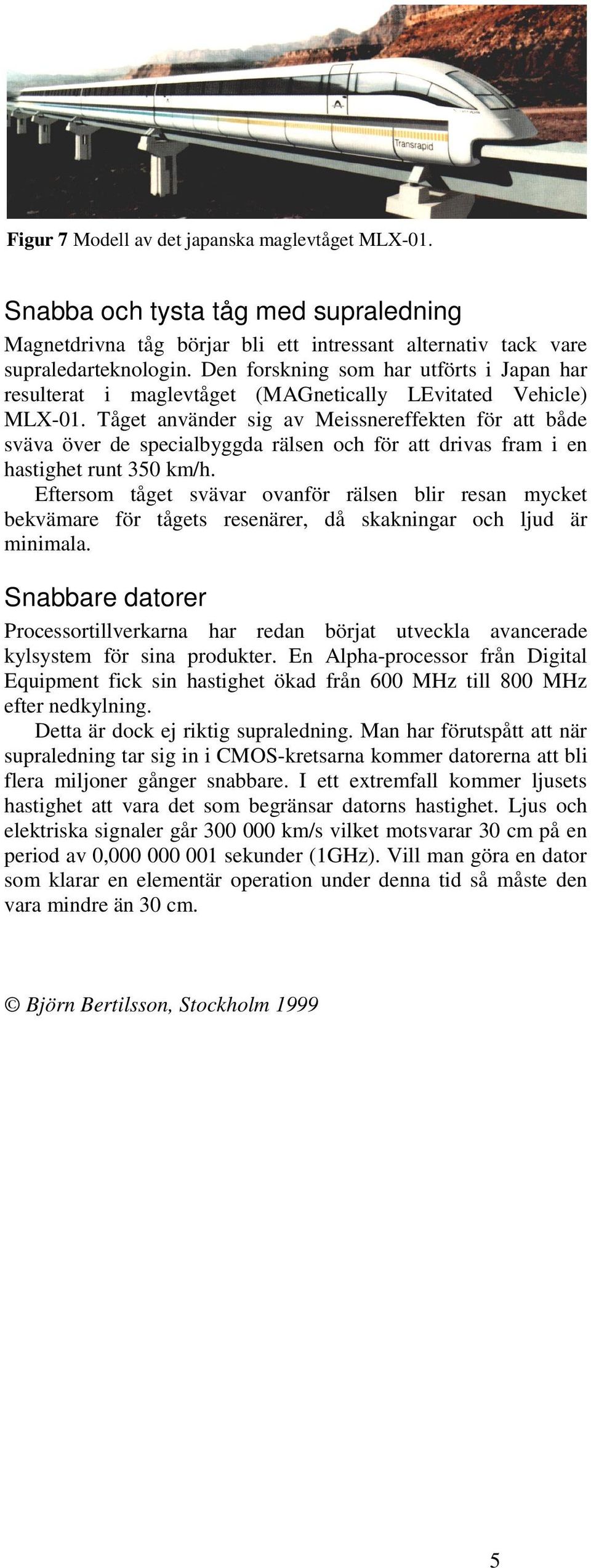 Tåget använder sig av Meissnereffekten för att både sväva över de specialbyggda rälsen och för att drivas fram i en hastighet runt 350 km/h.