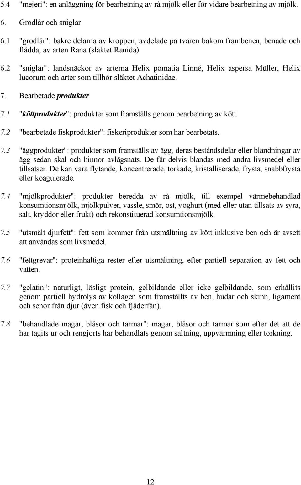 2 "sniglar": landsnäckor av arterna Helix pomatia Linné, Helix aspersa Müller, Helix lucorum och arter som tillhör släktet Achatinidae. 7. Bearbetade produkter 7.