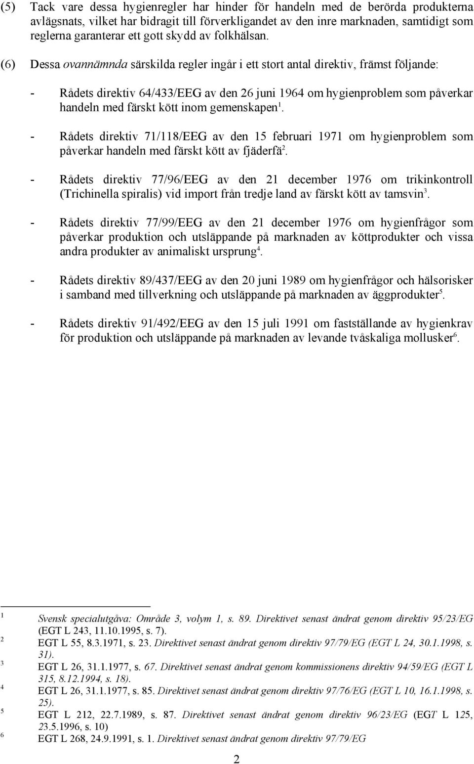 (6) Dessa ovannämnda särskilda regler ingår i ett stort antal direktiv, främst följande: - Rådets direktiv 64/433/EEG av den 26 juni 1964 om hygienproblem som påverkar handeln med färskt kött inom