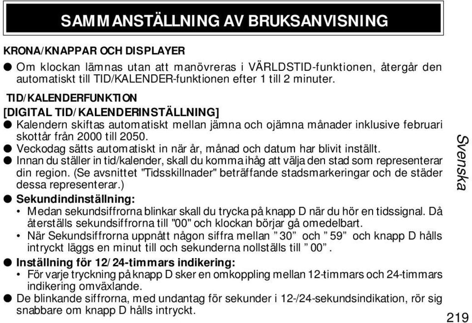 Veckodag sätts automatiskt in när år, månad och datum har blivit inställt. Innan du ställer in tid/kalender, skall du komma ihåg att välja den stad som representerar din region.