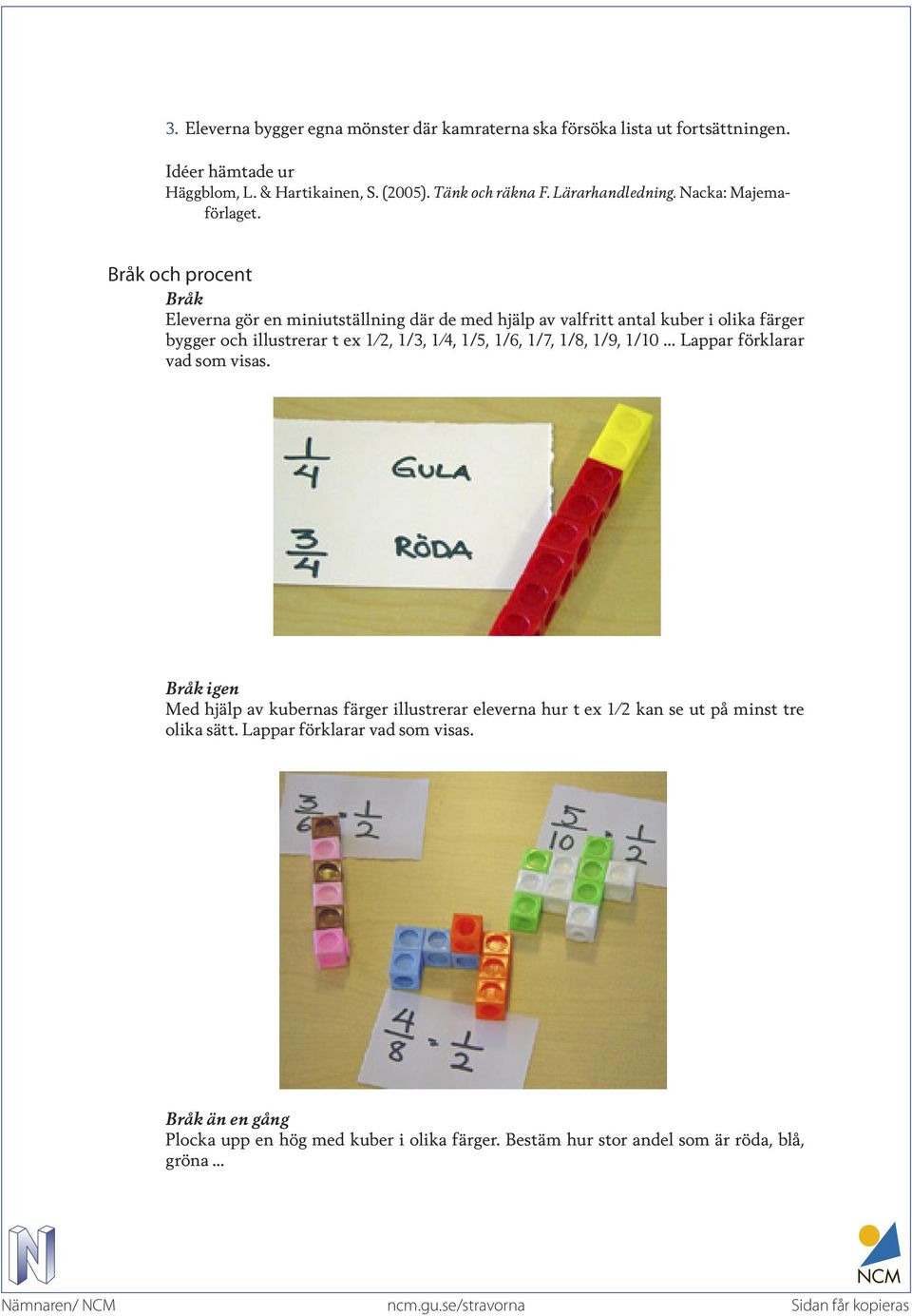 Bråk och procent Bråk Eleverna gör en miniutställning där de med hjälp av valfritt antal kuber i olika färger bygger och illustrerar t ex 1 2, 1/3, 1 4, 1/5, 1/6,