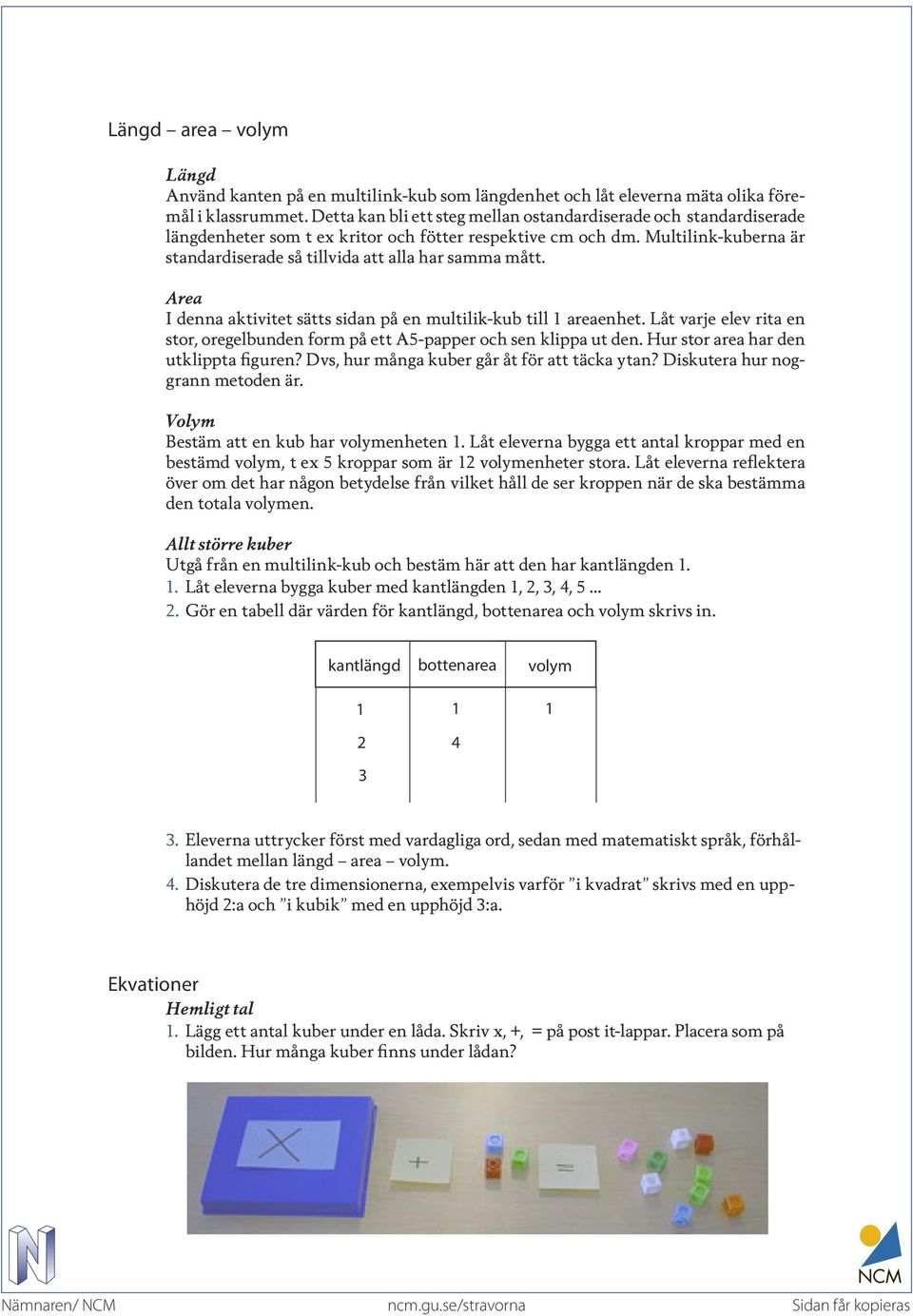 Multilink-kuberna är standardiserade så tillvida att alla har samma mått. Area I denna aktivitet sätts sidan på en multilik-kub till 1 areaenhet.