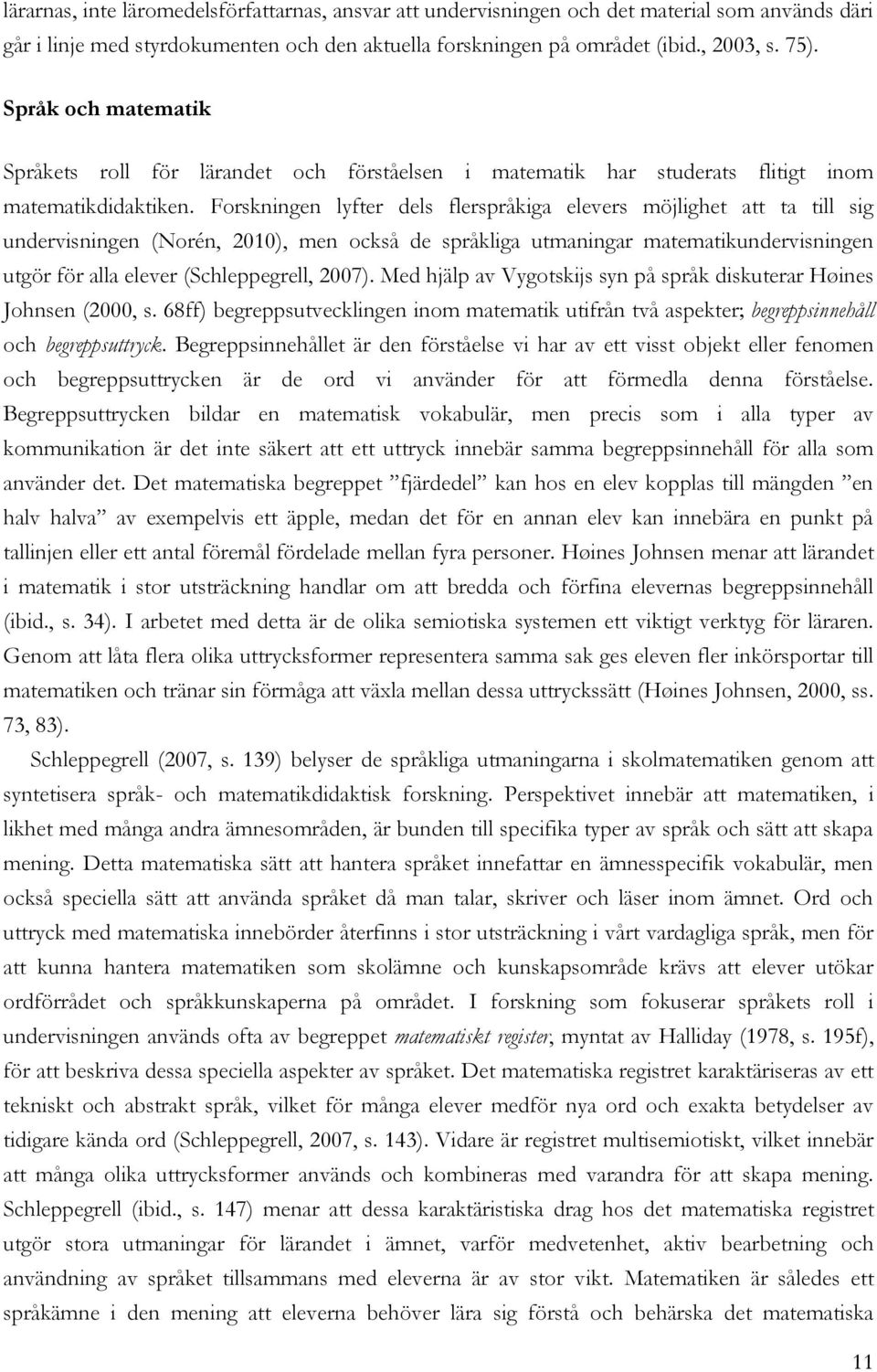 Forskningen lyfter dels flerspråkiga elevers möjlighet att ta till sig undervisningen (Norén, 2010), men också de språkliga utmaningar matematikundervisningen utgör för alla elever (Schleppegrell,