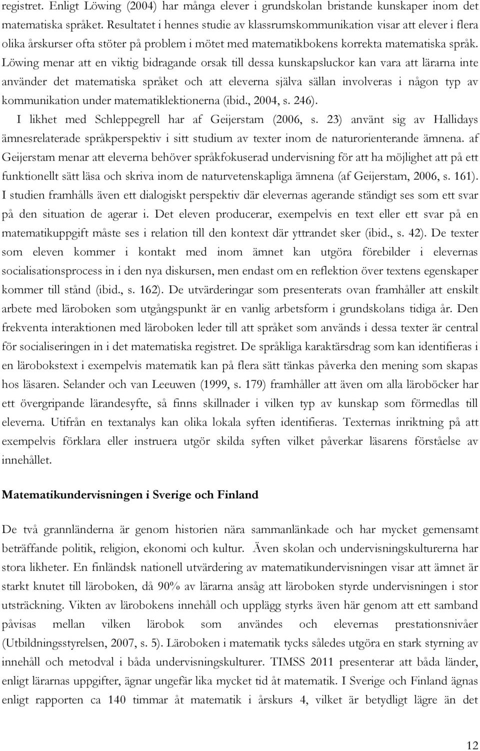 Löwing menar att en viktig bidragande orsak till dessa kunskapsluckor kan vara att lärarna inte använder det matematiska språket och att eleverna själva sällan involveras i någon typ av kommunikation