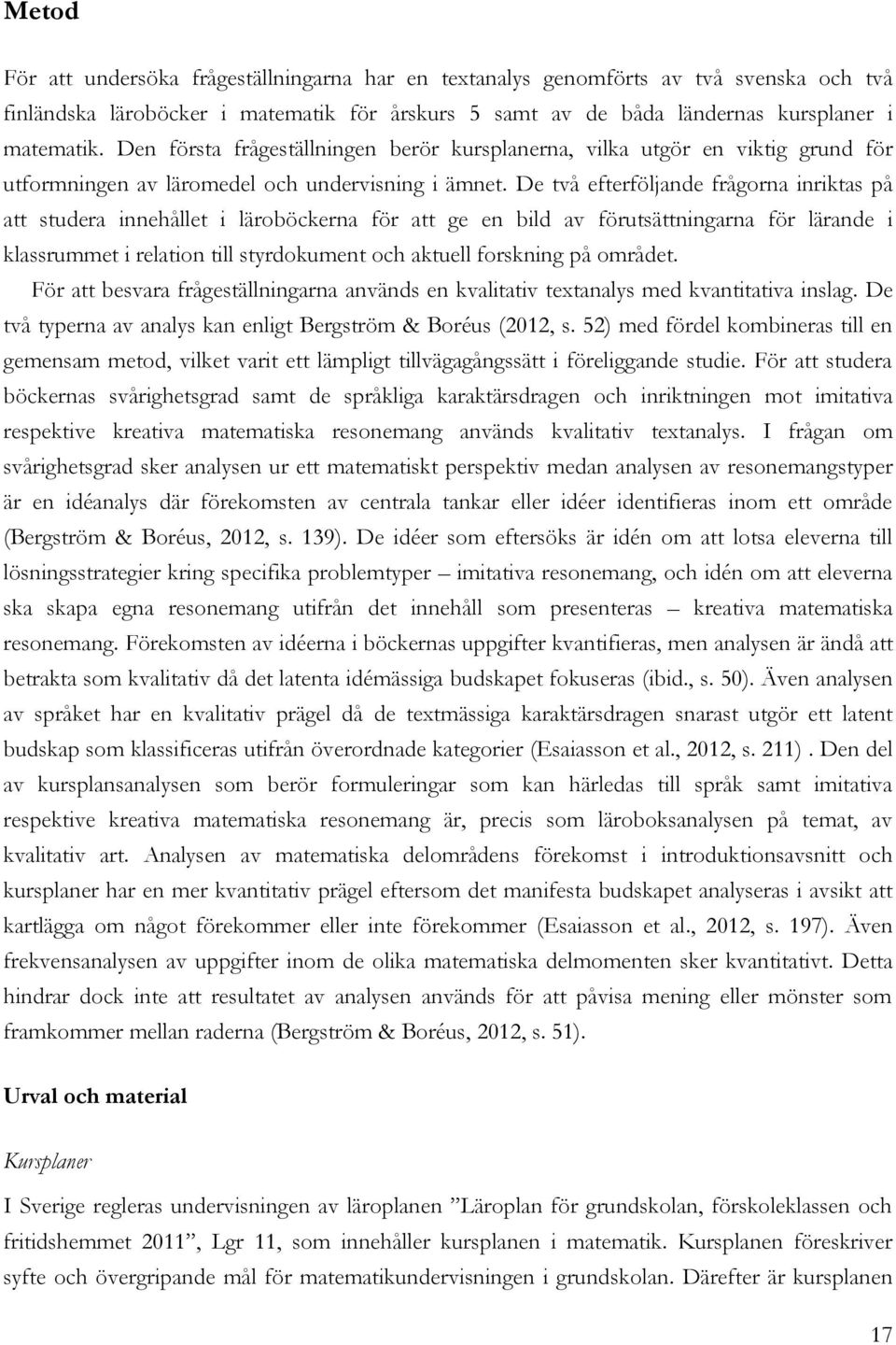 De två efterföljande frågorna inriktas på att studera innehållet i läroböckerna för att ge en bild av förutsättningarna för lärande i klassrummet i relation till styrdokument och aktuell forskning på
