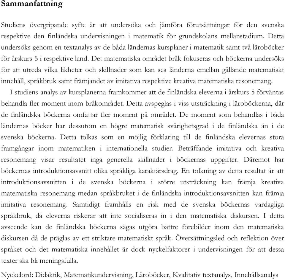 Det matematiska området bråk fokuseras och böckerna undersöks för att utreda vilka likheter och skillnader som kan ses länderna emellan gällande matematiskt innehåll, språkbruk samt främjandet av
