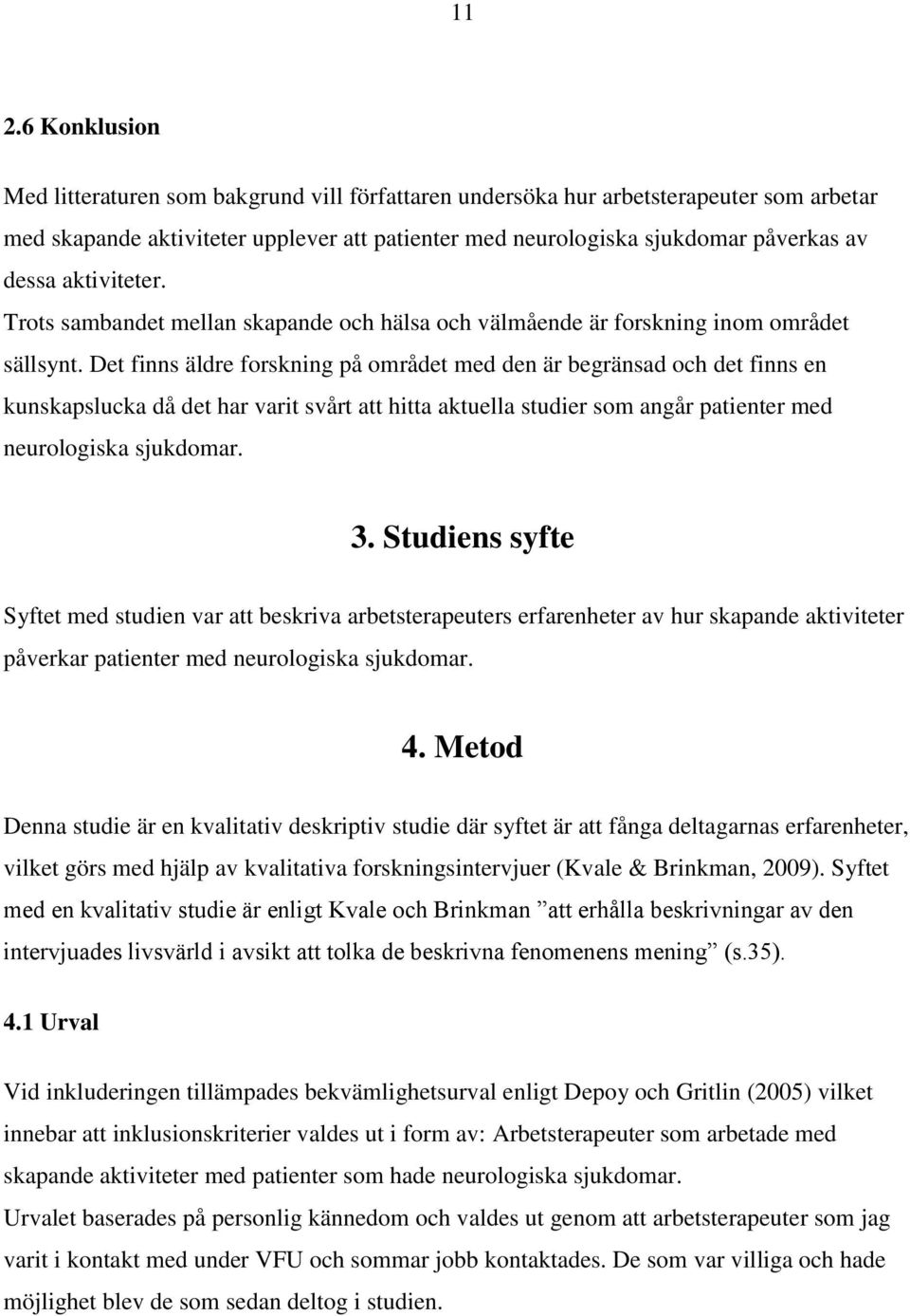 Det finns äldre forskning på området med den är begränsad och det finns en kunskapslucka då det har varit svårt att hitta aktuella studier som angår patienter med neurologiska sjukdomar. 3.