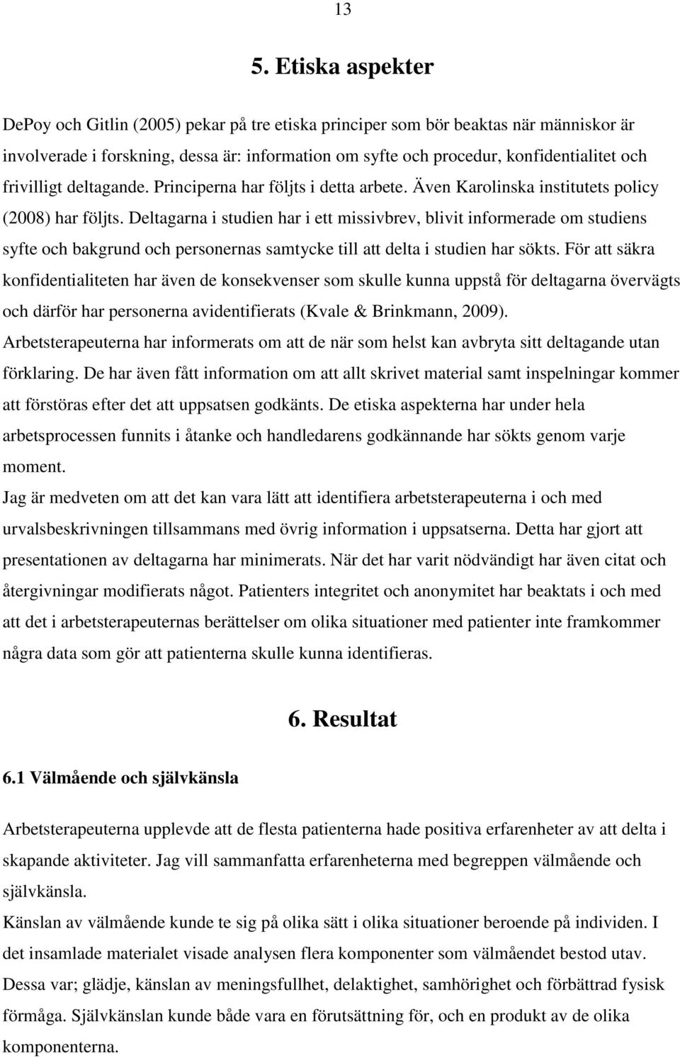 Deltagarna i studien har i ett missivbrev, blivit informerade om studiens syfte och bakgrund och personernas samtycke till att delta i studien har sökts.