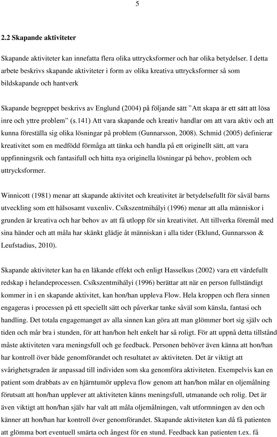 sätt att lösa inre och yttre problem (s.141) Att vara skapande och kreativ handlar om att vara aktiv och att kunna föreställa sig olika lösningar på problem (Gunnarsson, 2008).