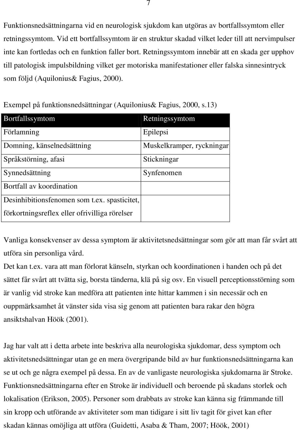 Retningssymtom innebär att en skada ger upphov till patologisk impulsbildning vilket ger motoriska manifestationer eller falska sinnesintryck som följd (Aquilonius& Fagius, 2000).