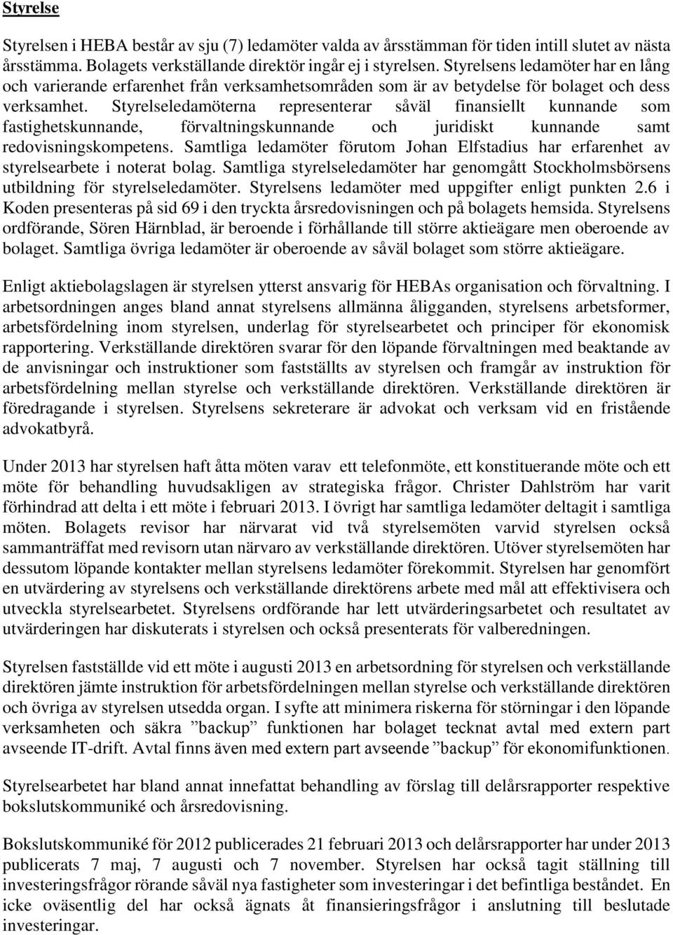 Styrelseledamöterna representerar såväl finansiellt kunnande som fastighetskunnande, förvaltningskunnande och juridiskt kunnande samt redovisningskompetens.