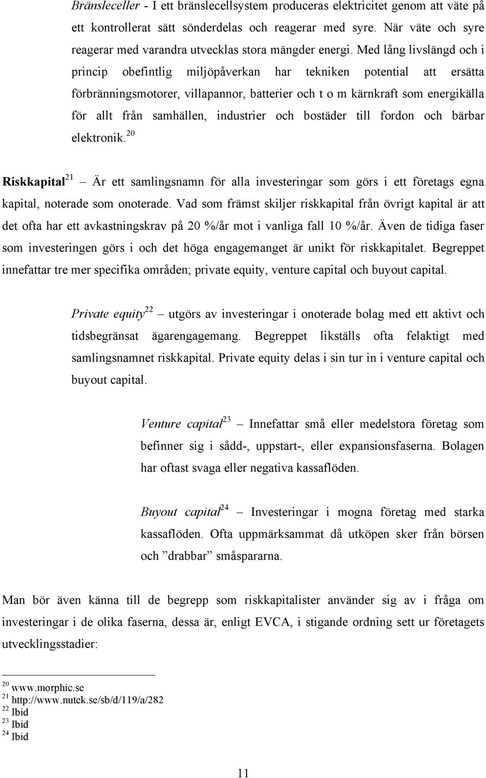 Med lång livslängd och i princip obefintlig miljöpåverkan har tekniken potential att ersätta förbränningsmotorer, villapannor, batterier och t o m kärnkraft som energikälla för allt från samhällen,