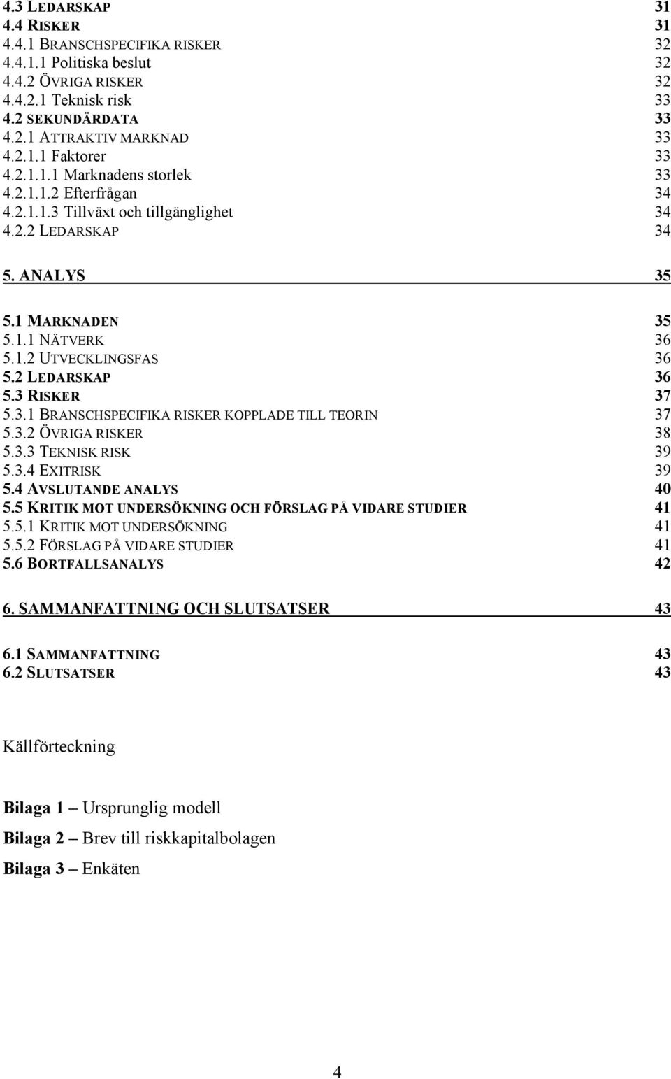 2 LEDARSKAP 36 5.3 RISKER 37 5.3.1 BRANSCHSPECIFIKA RISKER KOPPLADE TILL TEORIN 37 5.3.2 ÖVRIGA RISKER 38 5.3.3 TEKNISK RISK 39 5.3.4 EXITRISK 39 5.4 AVSLUTANDE ANALYS 40 5.