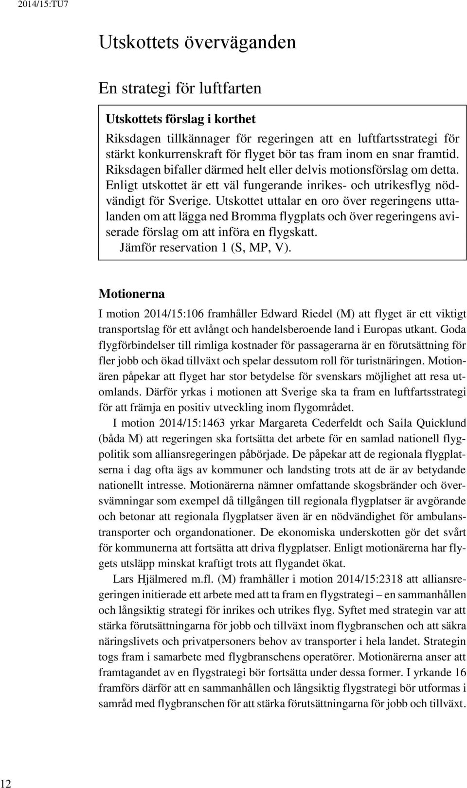 Utskottet uttalar en oro över regeringens uttalanden om att lägga ned Bromma flygplats och över regeringens aviserade förslag om att införa en flygskatt. Jämför reservation 1 (S, MP, V).