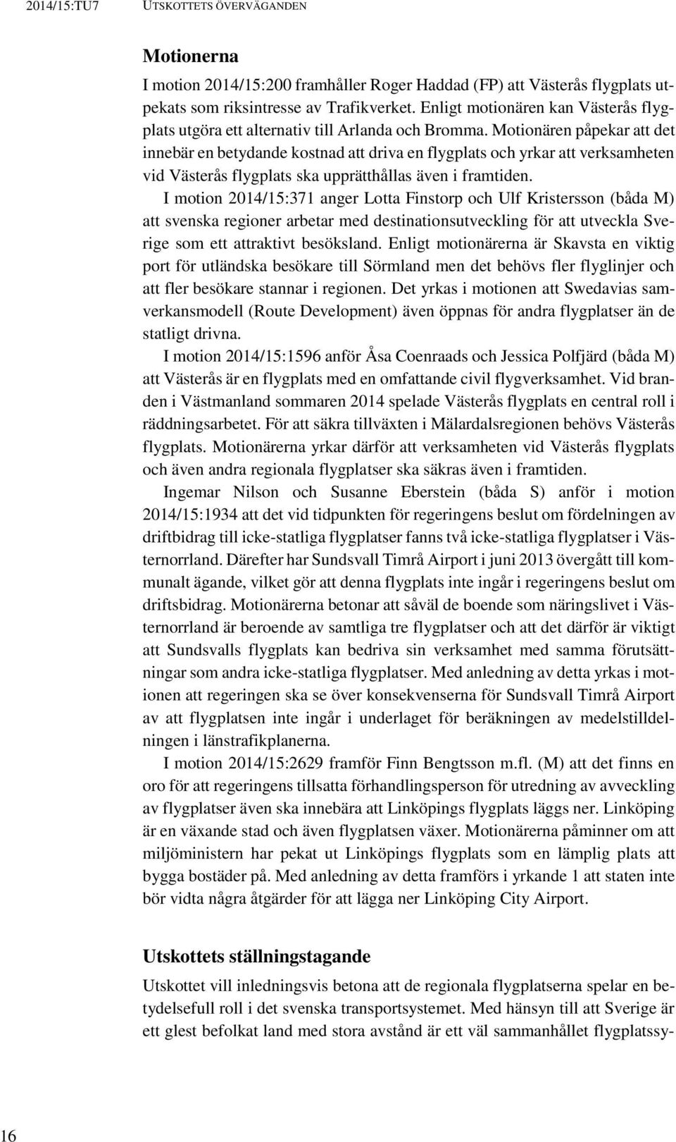 Motionären påpekar att det innebär en betydande kostnad att driva en flygplats och yrkar att verksamheten vid Västerås flygplats ska upprätthållas även i framtiden.