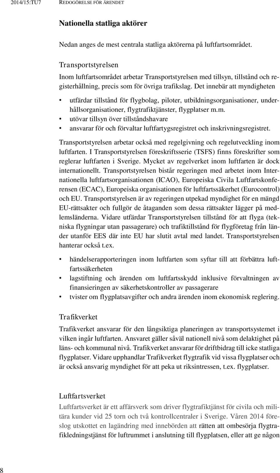 Det innebär att myndigheten utfärdar tillstånd för flygbolag, piloter, utbildningsorganisationer, underhållsorganisationer, flygtrafiktjänster, flygplatser m.m. utövar tillsyn över tillståndshavare ansvarar för och förvaltar luftfartygsregistret och inskrivningsregistret.