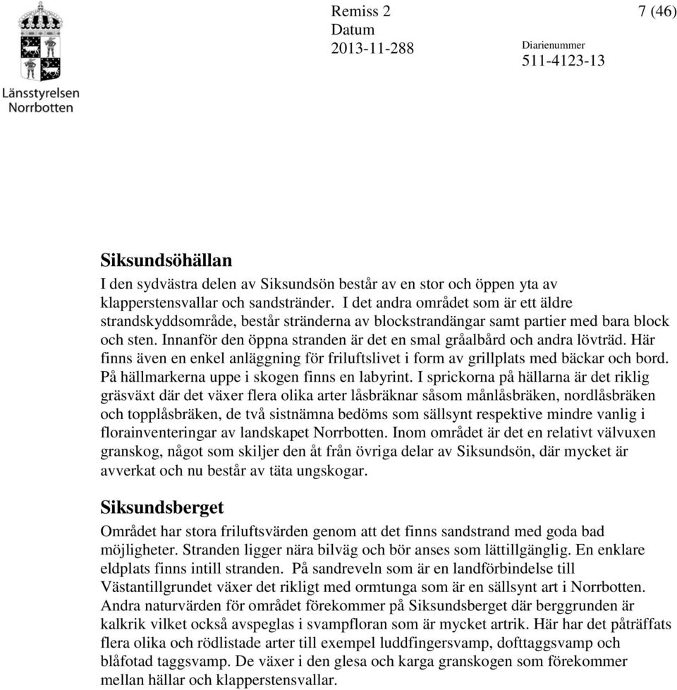 Innanför den öppna stranden är det en smal gråalbård och andra lövträd. Här finns även en enkel anläggning för friluftslivet i form av grillplats med bäckar och bord.