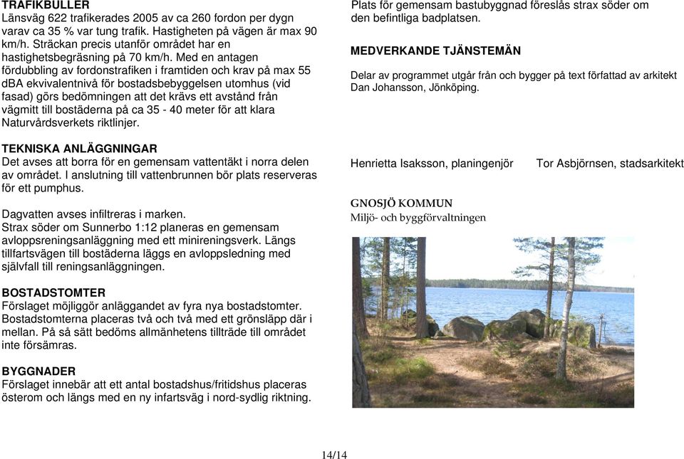 Med en antagen fördubbling av fordonstrafiken i framtiden och krav på max 55 dba ekvivalentnivå för bostadsbebyggelsen utomhus (vid fasad) görs bedömningen att det krävs ett avstånd från vägmitt till