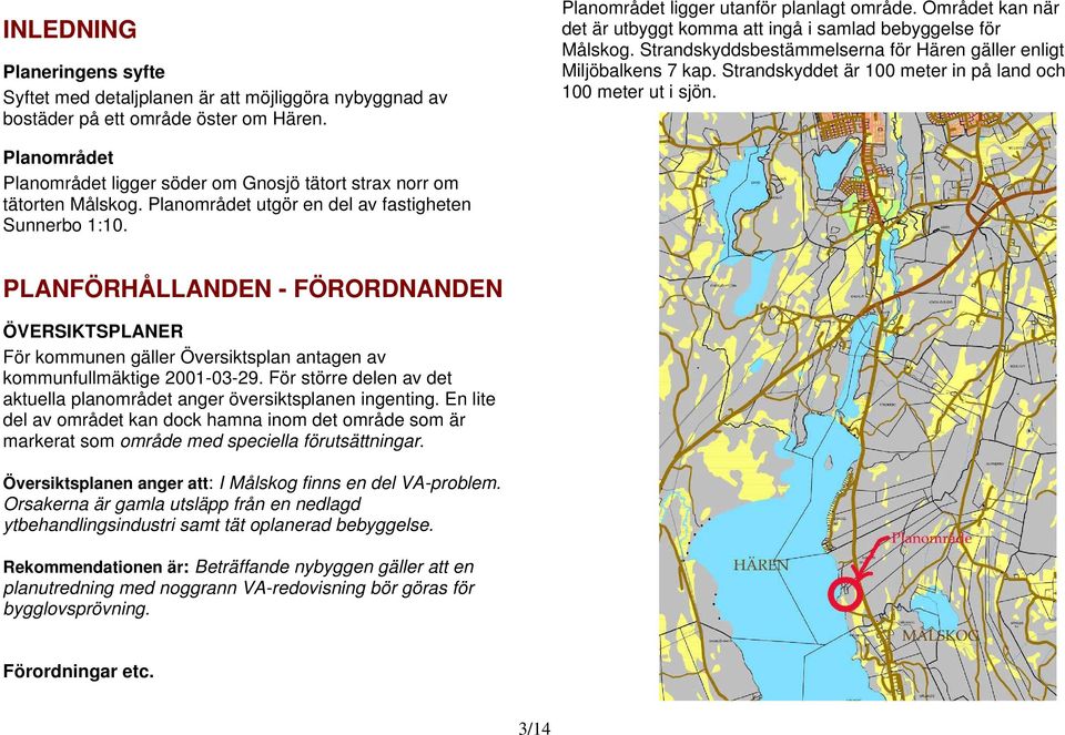 Strandskyddet är 100 meter in på land och 100 meter ut i sjön. Planområdet Planområdet ligger söder om Gnosjö tätort strax norr om tätorten Målskog.